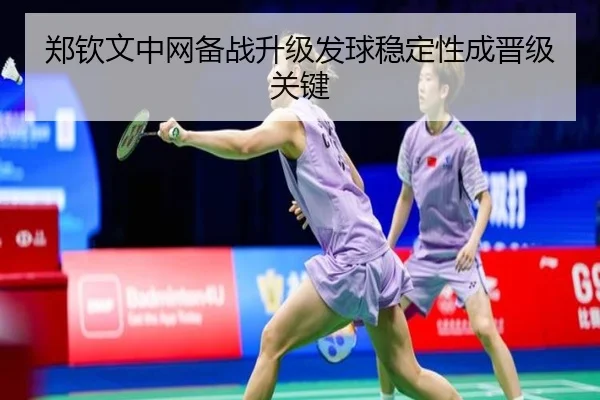 郑钦文中网备战升级发球稳定性成晋级关键 - HuoHuSPORTS